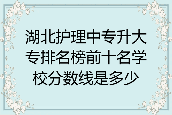 湖北护理中专升大专排名榜前十名学校分数线是多少