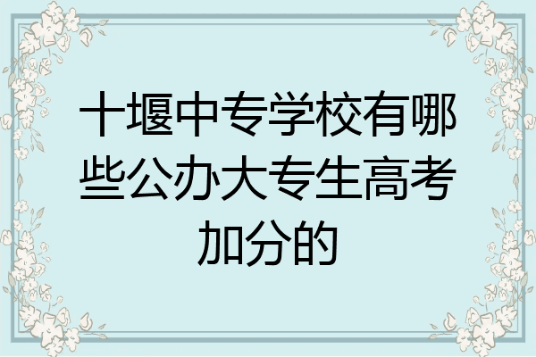 十堰中专学校有哪些公办大专生高考加分的