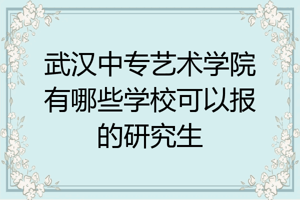 武汉中专艺术学院有哪些学校可以报的研究生
