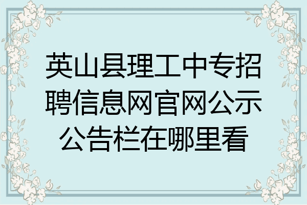 英山县理工中专招聘信息网官网公示公告栏在哪里看