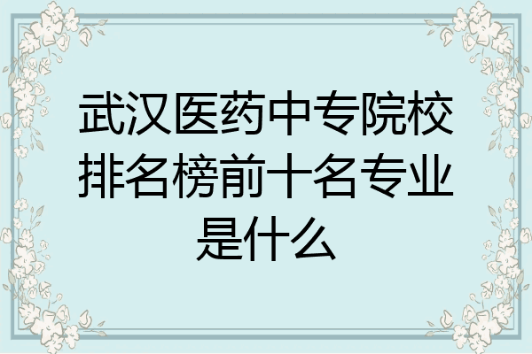 武汉医药中专院校排名榜前十名专业是什么
