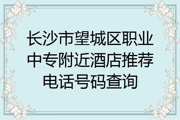 长沙市望城区职业中专附近酒店推荐电话号码查询