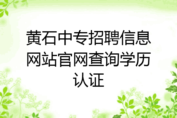 黄石中专招聘信息网站官网查询学历认证