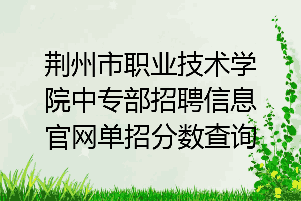 荆州市职业技术学院中专部招聘信息官网单招分数查询