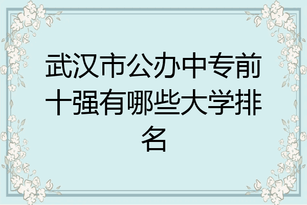 武汉市公办中专前十强有哪些大学排名
