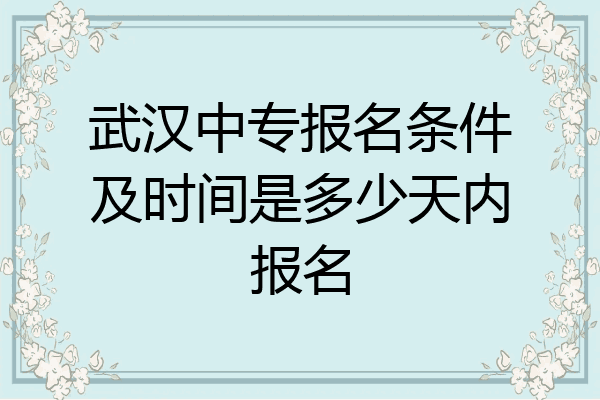 武汉中专报名条件及时间是多少天内报名