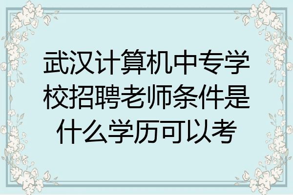 武汉计算机中专学校招聘老师条件是什么学历可以考