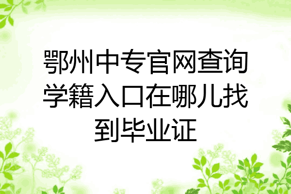 鄂州中专官网查询学籍入口在哪儿找到毕业证