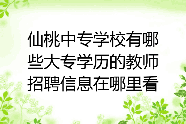 仙桃中专学校有哪些大专学历的教师招聘信息在哪里看