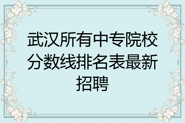 武汉所有中专院校分数线排名表最新招聘