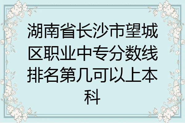湖南省长沙市望城区职业中专分数线排名第几可以上本科