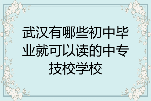 武汉有哪些初中毕业就可以读的中专技校学校