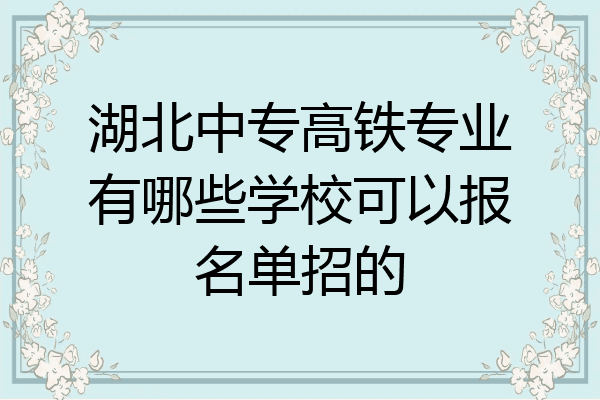 湖北中专高铁专业有哪些学校可以报名单招的
