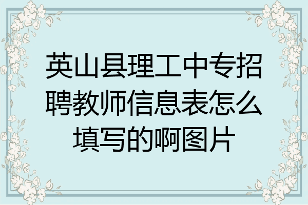 英山县理工中专招聘教师信息表怎么填写的啊图片