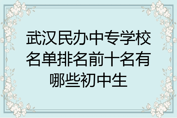 武汉民办中专学校名单排名前十名有哪些初中生