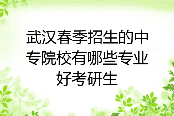 武汉春季招生的中专院校有哪些专业好考研生