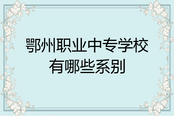 鄂州职业中专学校有哪些系别