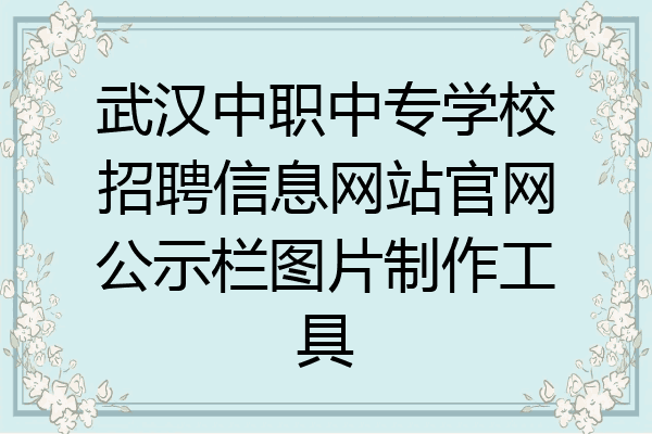 武汉中职中专学校招聘信息网站官网公示栏图片制作工具