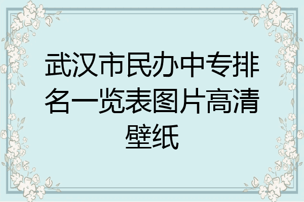 武汉市民办中专排名一览表图片高清壁纸