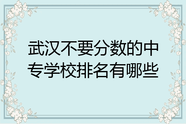 武汉不要分数的中专学校排名有哪些