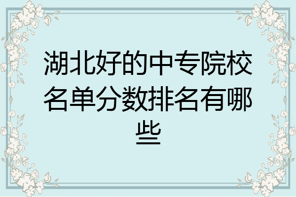 湖北好的中专院校名单分数排名有哪些