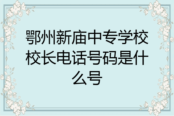 鄂州新庙中专学校校长电话号码是什么号