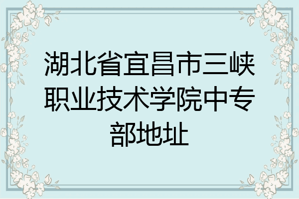 湖北省宜昌市三峡职业技术学院中专部地址