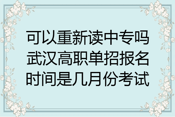 可以重新读中专吗武汉高职单招报名时间是几月份考试