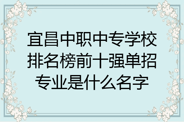 宜昌中职中专学校排名榜前十强单招专业是什么名字
