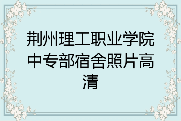 荆州理工职业学院中专部宿舍照片高清