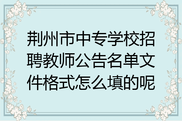 荆州市中专学校招聘教师公告名单文件格式怎么填的呢
