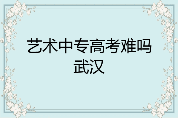 艺术中专高考难吗武汉