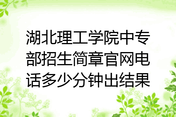 湖北理工学院中专部招生简章官网电话多少分钟出结果