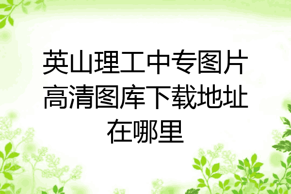 英山理工中专图片高清图库下载地址在哪里
