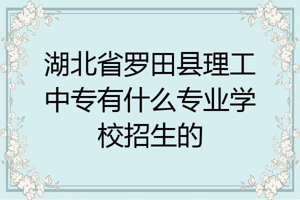 湖北省罗田县理工中专有什么专业学校招生的
