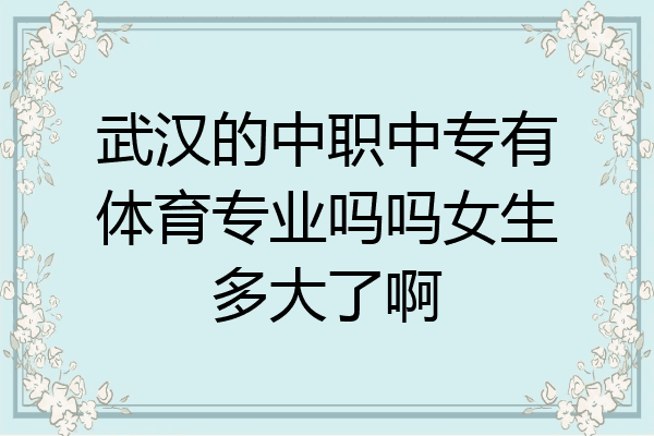 武汉的中职中专有体育专业吗吗女生多大了啊