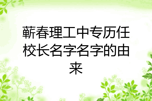蕲春理工中专历任校长名字名字的由来