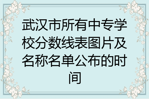 武汉市所有中专学校分数线表图片及名称名单公布的时间
