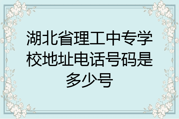 湖北省理工中专学校地址电话号码是多少号