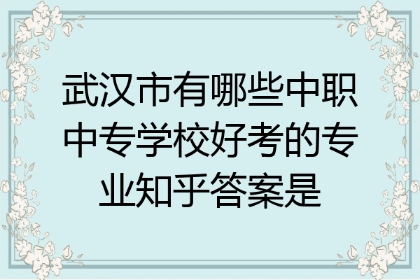 武汉市有哪些中职中专学校好考的专业知乎答案是