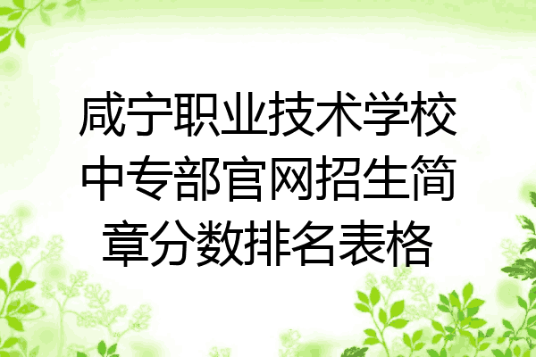 咸宁职业技术学校中专部官网招生简章分数排名表格
