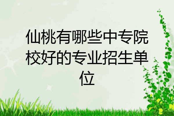 仙桃有哪些中专院校好的专业招生单位