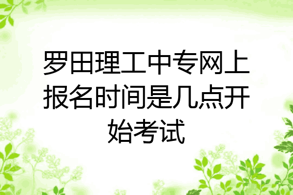 罗田理工中专网上报名时间是几点开始考试