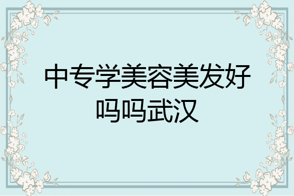 中专学美容美发好吗吗武汉