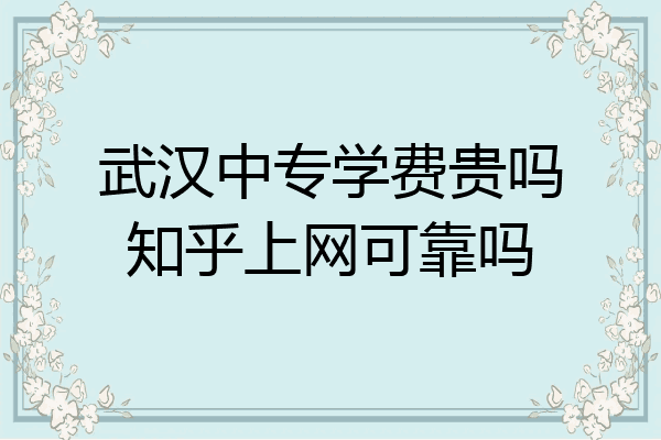 武汉中专学费贵吗知乎上网可靠吗