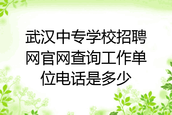 武汉中专学校招聘网官网查询工作单位电话是多少