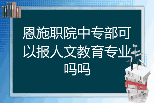 恩施职院中专部可以报人文教育专业吗吗