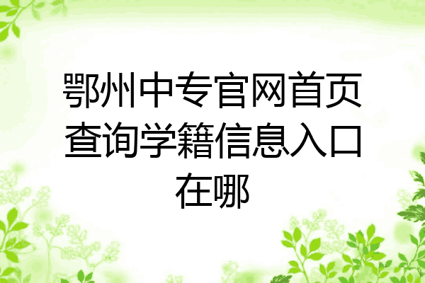 鄂州中专官网首页查询学籍信息入口在哪