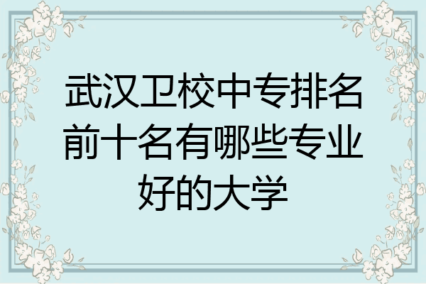 武汉卫校中专排名前十名有哪些专业好的大学
