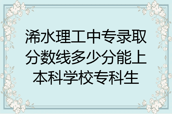 浠水理工中专录取分数线多少分能上本科学校专科生